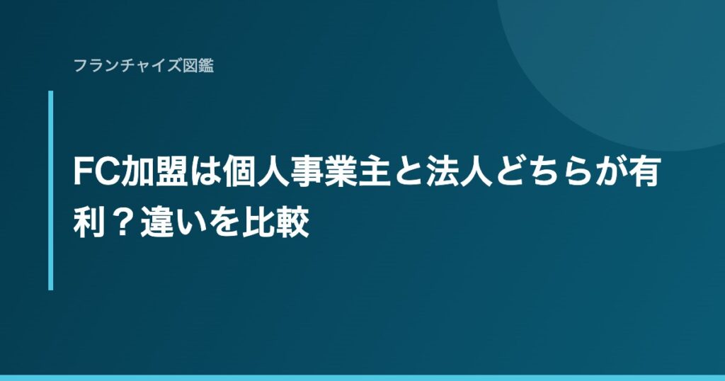 FC加盟は個人事業主と法人どちらが有利？違いを比較