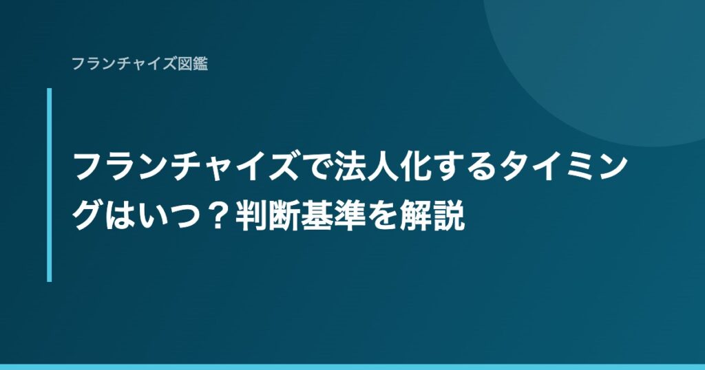 フランチャイズで法人化するタイミングはいつ？判断基準を解説