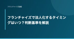 フランチャイズで法人化するタイミングはいつ？判断基準を解説