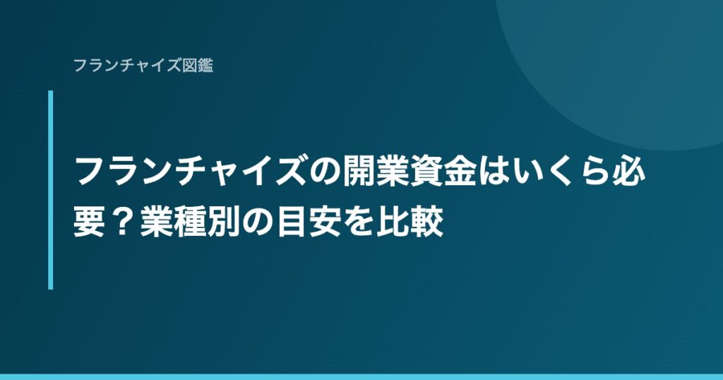 フランチャイズの開業資金はいくら必要？業種別の目安を比較
