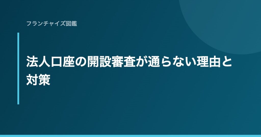 法人口座の開設審査が通らない理由と対策