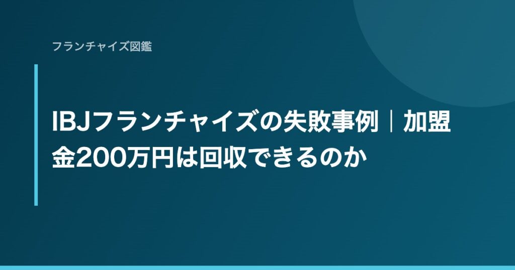 IBJフランチャイズの失敗事例｜加盟金200万円は回収できるのか