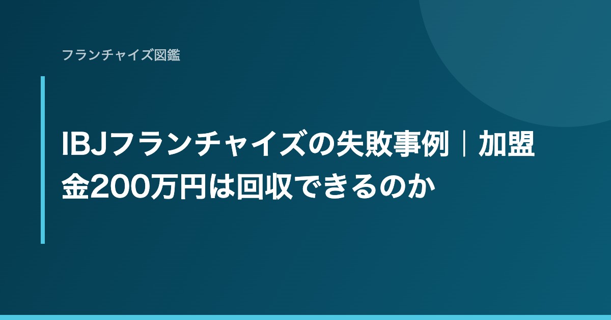 IBJフランチャイズの失敗事例｜加盟金200万円は回収できるのか