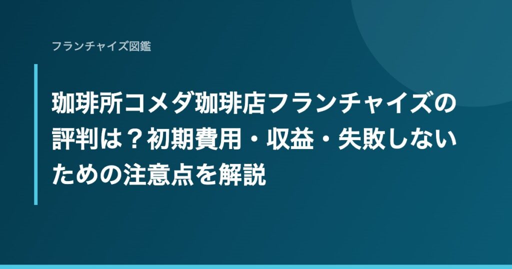 珈琲所コメダ珈琲店フランチャイズの評判は？初期費用・収益・失敗しないための注意点を解説