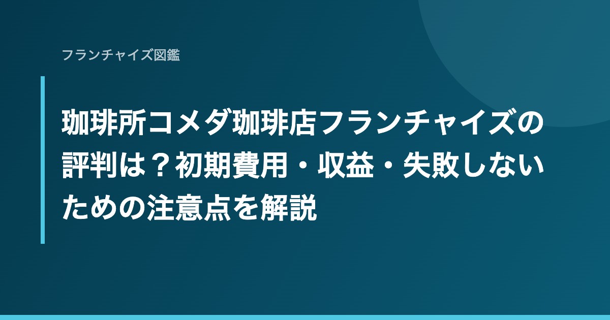 珈琲所コメダ珈琲店フランチャイズの評判は？初期費用・収益・失敗しないための注意点を解説