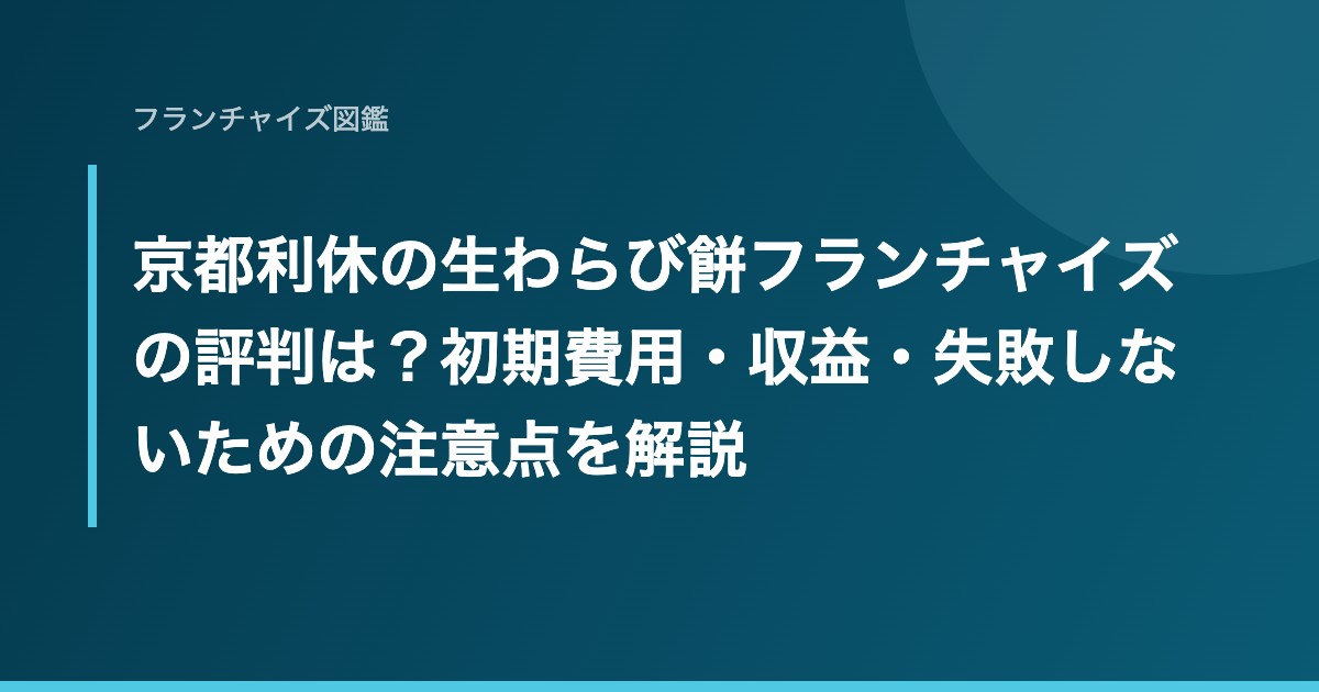 京都利休の生わらび餅フランチャイズの評判は？初期費用・収益・失敗しないための注意点を解説