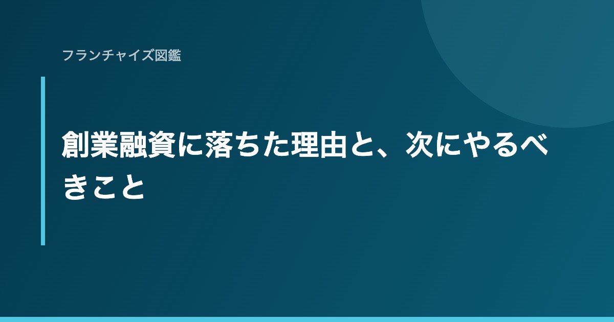 創業融資に落ちた理由と、次にやるべきこと